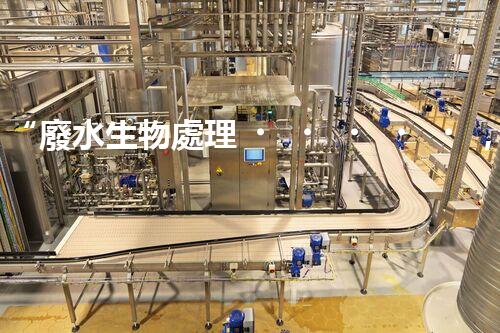 “廢水生物處理，旨在凈化水源，守護碧水藍天”
